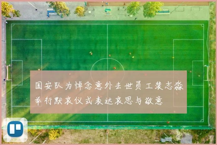 国安队为悼念意外去世员工裴志淼举行默哀仪式表达哀思与敬意