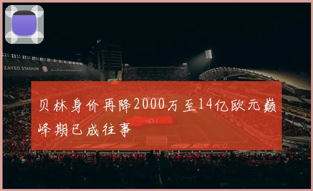 贝林身价再降2000万至14亿欧元巅峰期已成往事