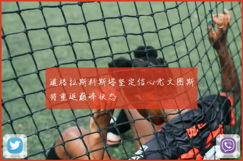 道格拉斯科斯塔坚定信心尤文图斯将重返巅峰状态