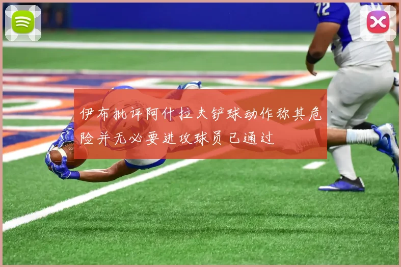 伊布批评阿什拉夫铲球动作称其危险并无必要进攻球员已通过