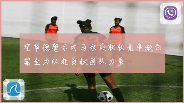 霍华德警示内马尔美职联竞争激烈需全力以赴贡献团队力量
