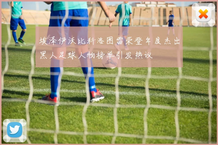 埃泽伊沃比科洛图雷荣登年度杰出黑人足球人物榜单引发热议