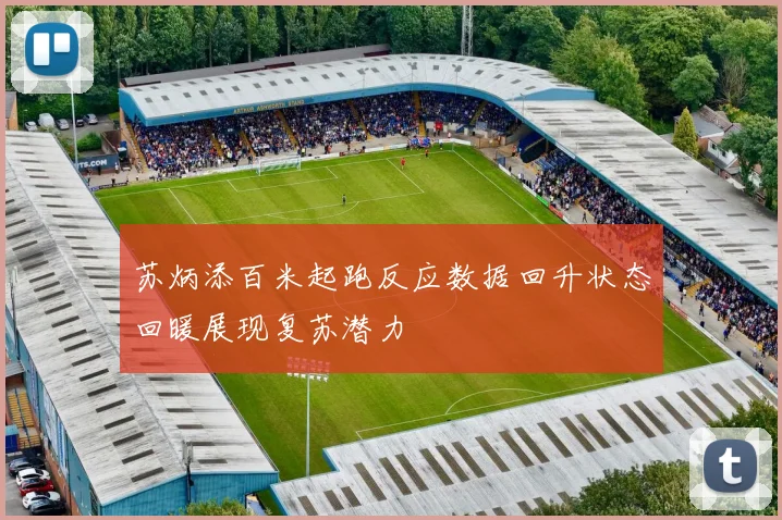 苏炳添百米起跑反应数据回升状态回暖展现复苏潜力