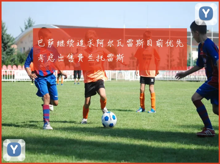 巴萨继续追求阿尔瓦雷斯目前优先考虑出售费兰托雷斯