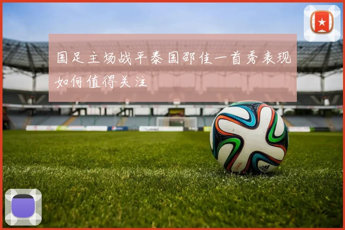 国足主场战平泰国邵佳一首秀表现如何值得关注
