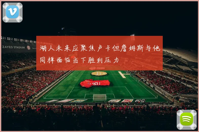 湖人未来应聚焦卢卡但詹姆斯与他同样面临当下胜利压力
