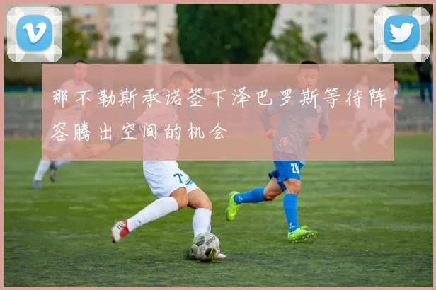 那不勒斯承诺签下泽巴罗斯等待阵容腾出空间的机会