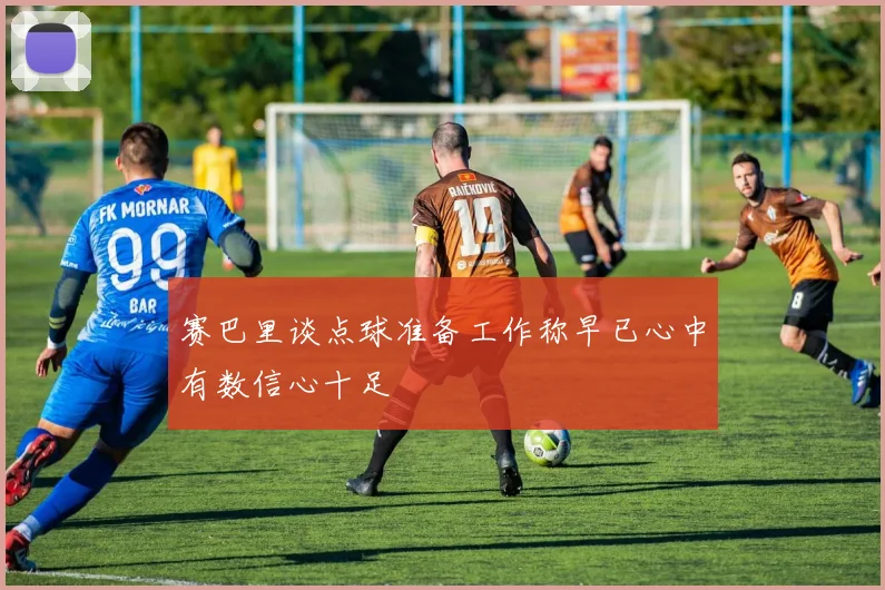 赛巴里谈点球准备工作称早已心中有数信心十足