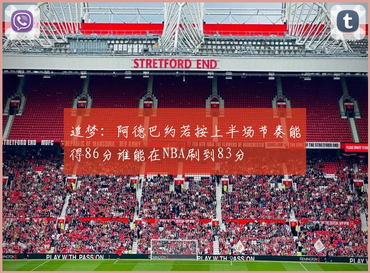 追梦：阿德巴约若按上半场节奏能得86分谁能在NBA刷到83分