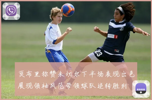 莫布里称赞米切尔下半场表现出色展现领袖风范带领球队逆转胜利